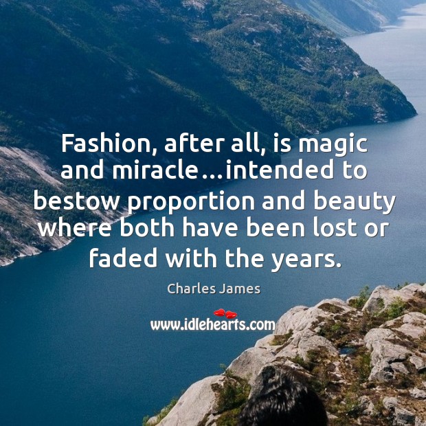 Fashion, after all, is magic and miracle…intended to bestow proportion and Charles James Picture Quote