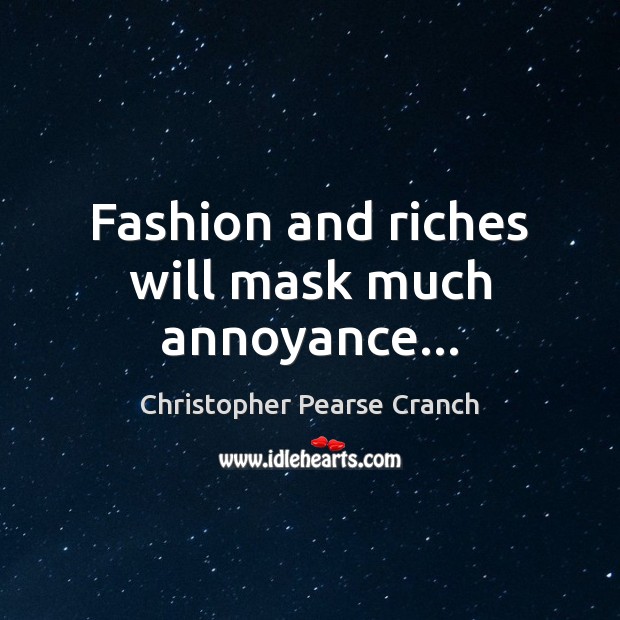 Fashion and riches will mask much annoyance… Christopher Pearse Cranch Picture Quote