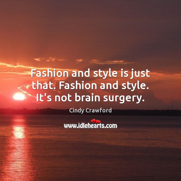 Fashion and style is just that. Fashion and style. It’s not brain surgery. Cindy Crawford Picture Quote
