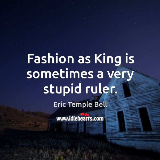 Fashion as king is sometimes a very stupid ruler. Image