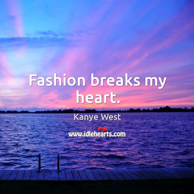 Fashion breaks my heart. Kanye West Picture Quote