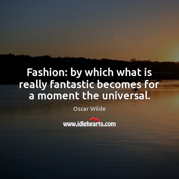 Fashion: by which what is really fantastic becomes for a moment the universal. Oscar Wilde Picture Quote