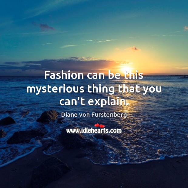 Fashion can be this mysterious thing that you can’t explain. Diane von Furstenberg Picture Quote
