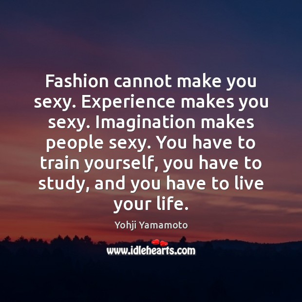 Fashion cannot make you sexy. Experience makes you sexy. Imagination makes people Yohji Yamamoto Picture Quote