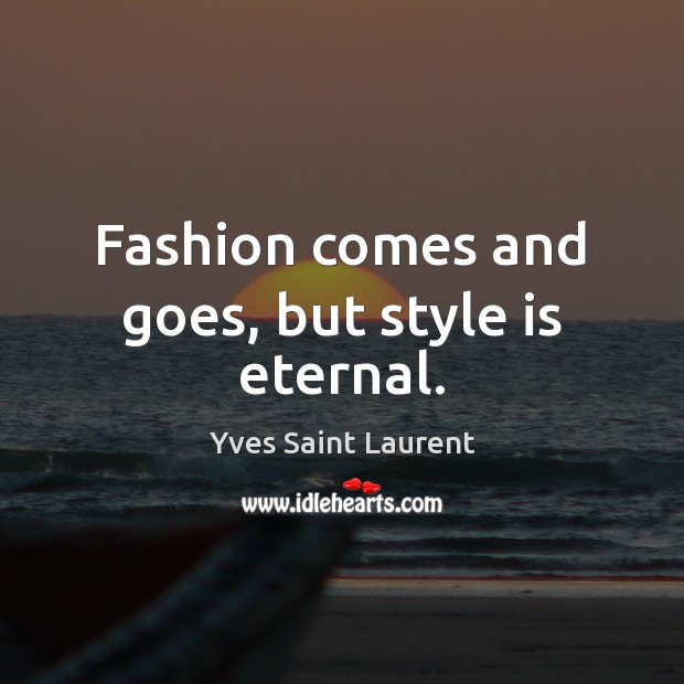 Fashion comes and goes, but style is eternal. Yves Saint Laurent Picture Quote