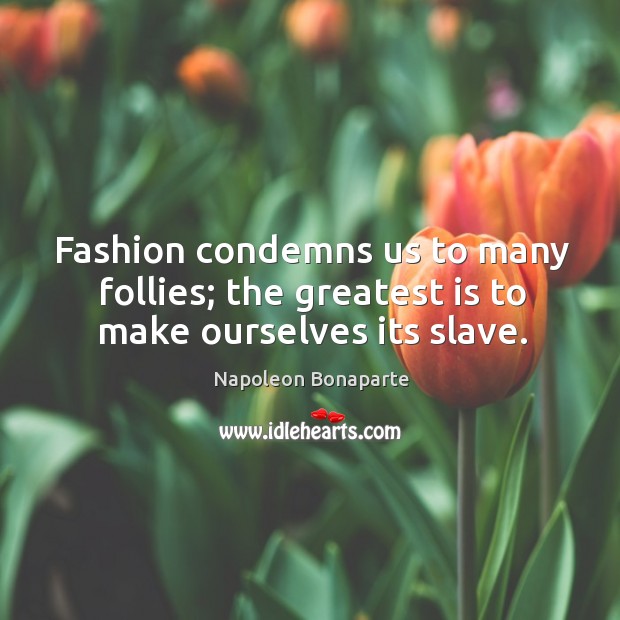 Fashion condemns us to many follies; the greatest is to make ourselves its slave. Image