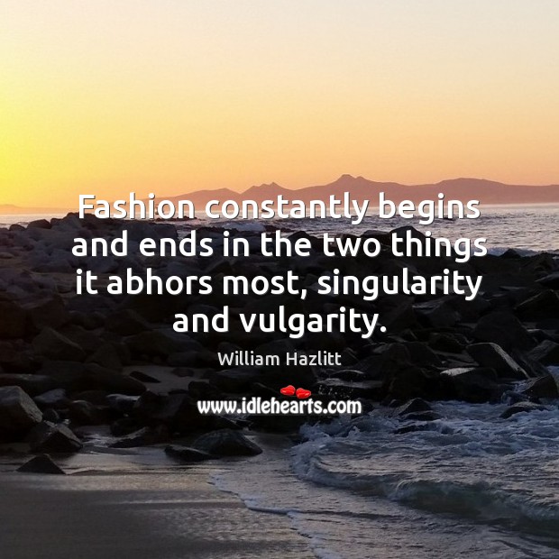 Fashion constantly begins and ends in the two things it abhors most, 
