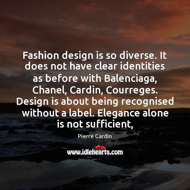 Fashion design is so diverse. It does not have clear identities as Pierre Cardin Picture Quote