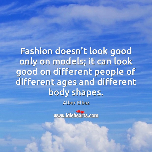 Fashion doesn’t look good only on models; it can look good on Alber Elbaz Picture Quote