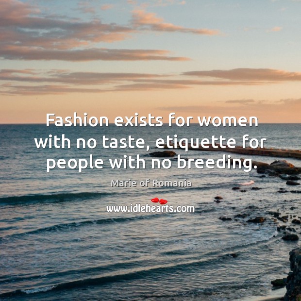 Fashion exists for women with no taste, etiquette for people with no breeding. Marie of Romania Picture Quote