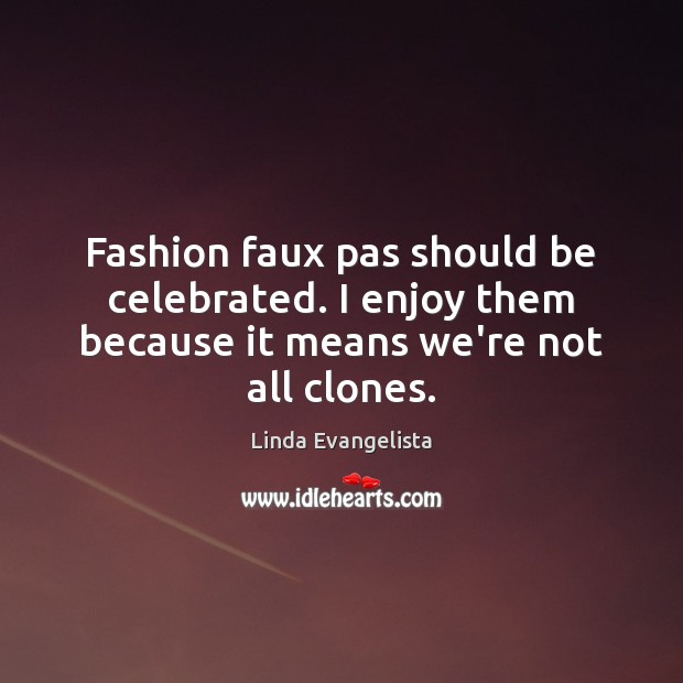 Fashion faux pas should be celebrated. I enjoy them because it means we’re not all clones. Linda Evangelista Picture Quote