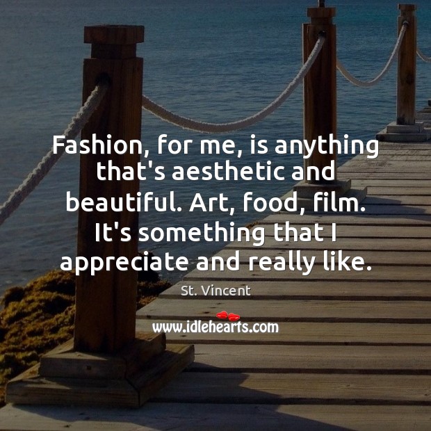 Fashion, for me, is anything that’s aesthetic and beautiful. Art, food, film. St. Vincent Picture Quote