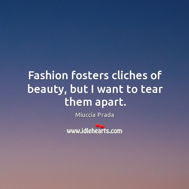 Fashion fosters cliches of beauty, but I want to tear them apart. Miuccia Prada Picture Quote