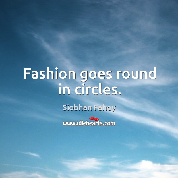 Fashion goes round in circles. Siobhan Fahey Picture Quote