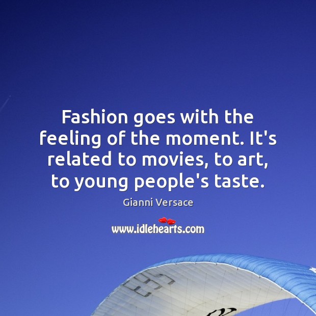 Fashion goes with the feeling of the moment. It’s related to movies, Image