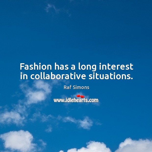 Fashion has a long interest in collaborative situations. Raf Simons Picture Quote