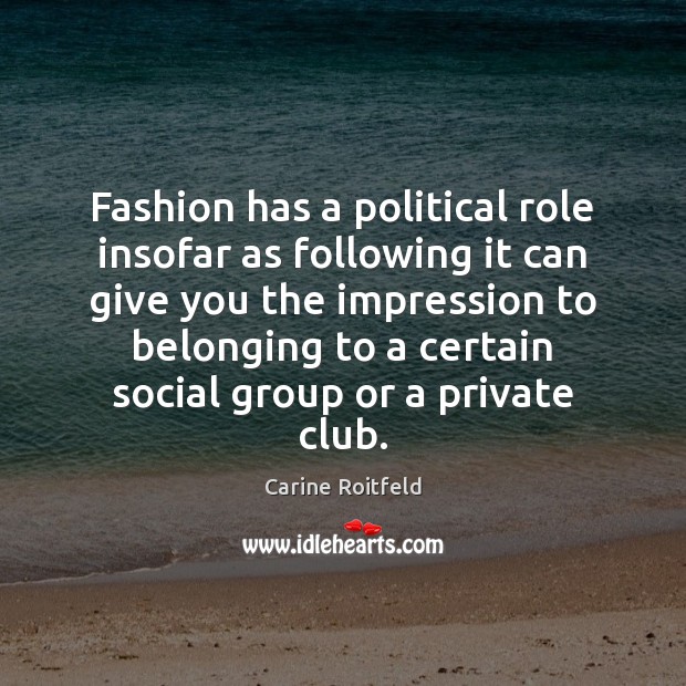 Fashion has a political role insofar as following it can give you Carine Roitfeld Picture Quote