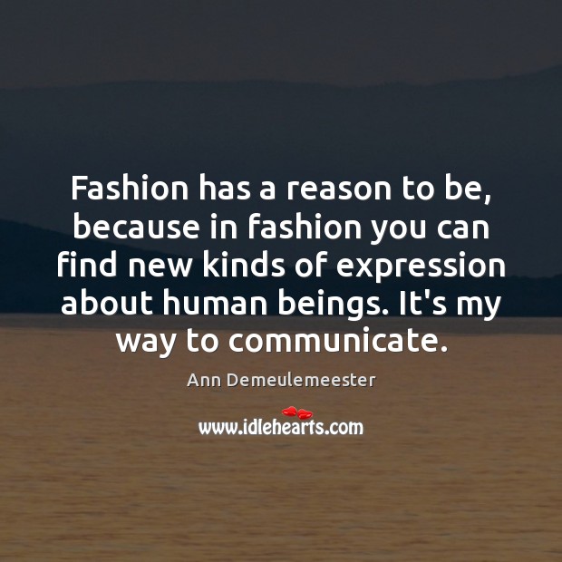 Fashion has a reason to be, because in fashion you can find Ann Demeulemeester Picture Quote