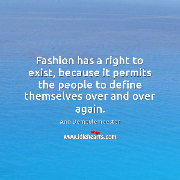 Fashion has a right to exist, because it permits the people to Ann Demeulemeester Picture Quote