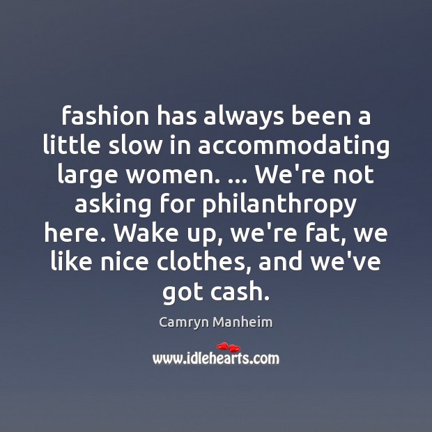 Fashion has always been a little slow in accommodating large women. … We’re Camryn Manheim Picture Quote