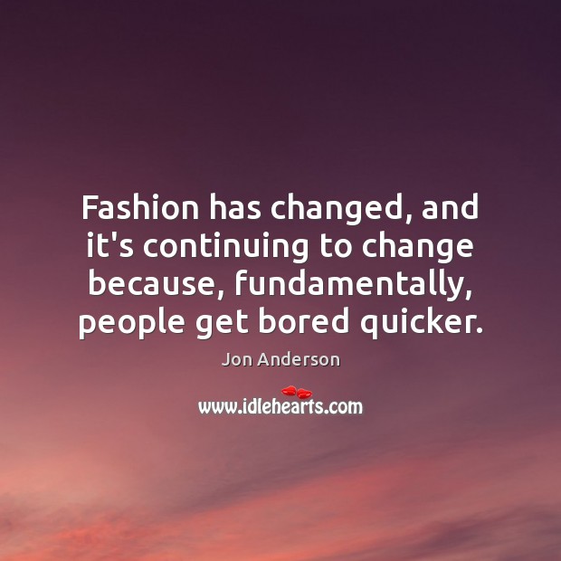 Fashion has changed, and it’s continuing to change because, fundamentally, people get Jon Anderson Picture Quote
