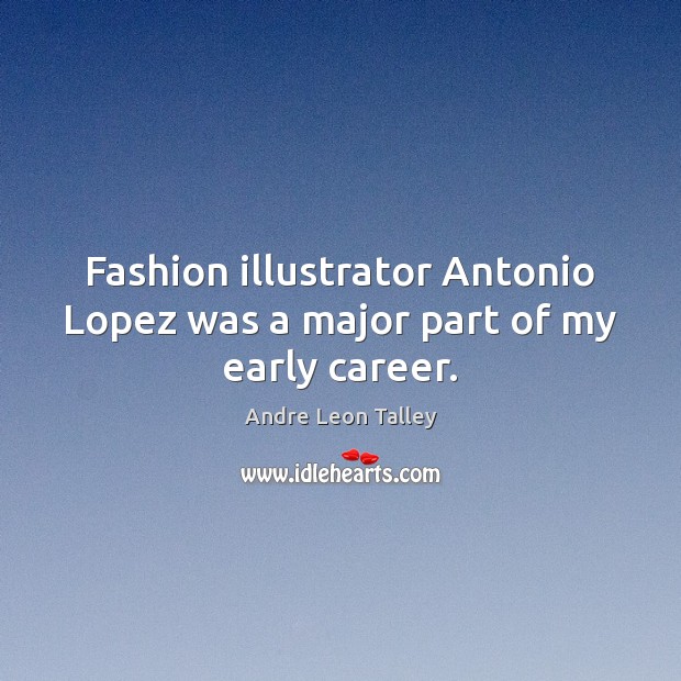 Fashion illustrator Antonio Lopez was a major part of my early career. Andre Leon Talley Picture Quote