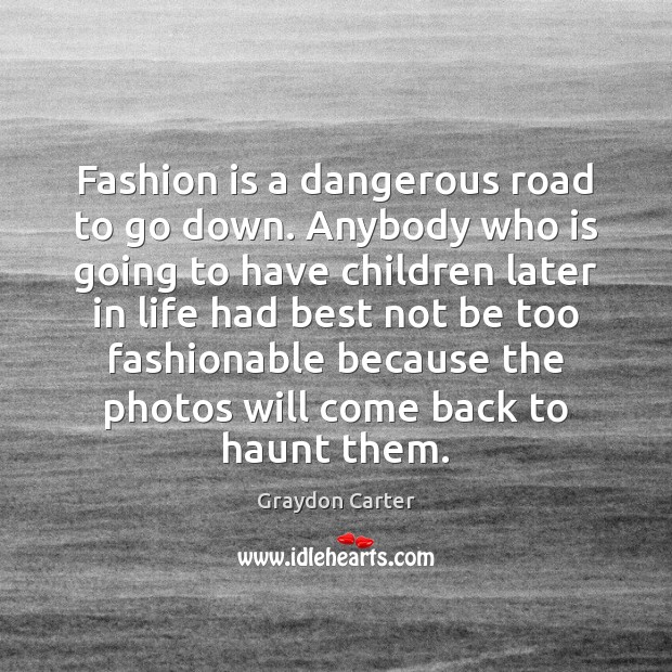 Fashion is a dangerous road to go down. Anybody who is going Graydon Carter Picture Quote