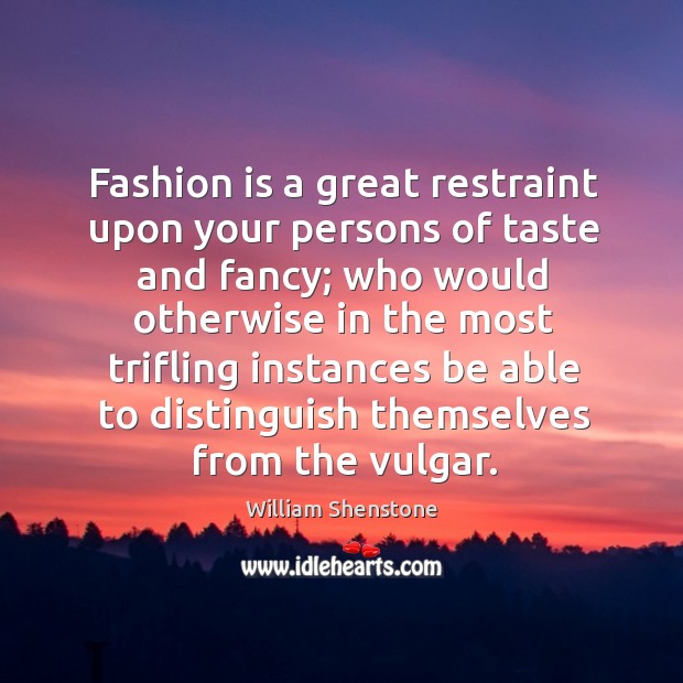 Fashion is a great restraint upon your persons of taste and fancy; Fashion Quotes Image