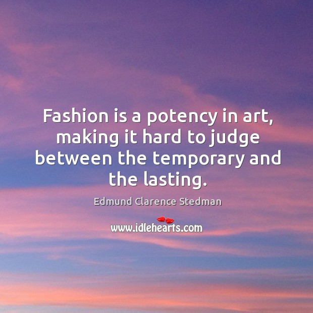 Fashion is a potency in art, making it hard to judge between the temporary and the lasting. Fashion Quotes Image