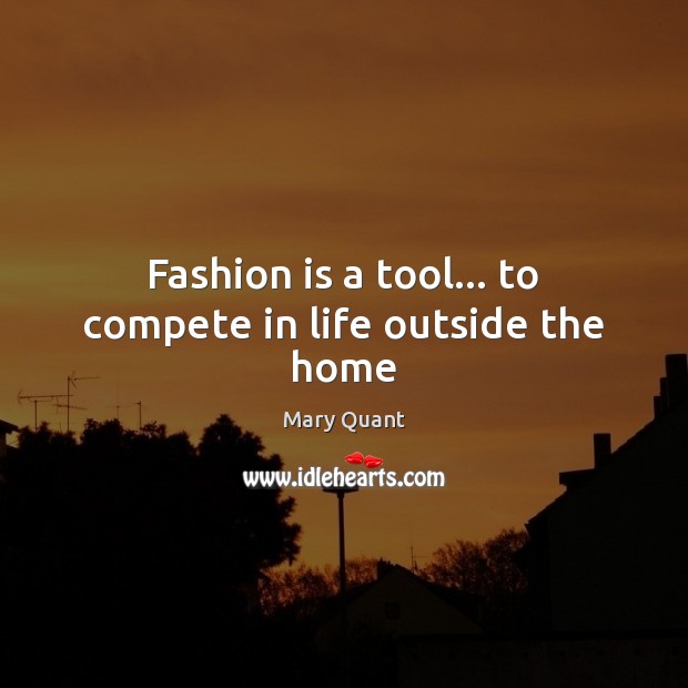 Fashion is a tool… to compete in life outside the home Fashion Quotes Image