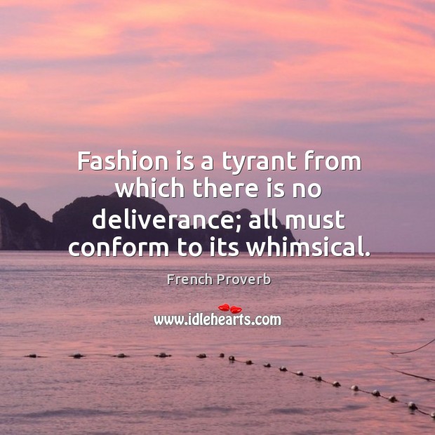 Fashion is a tyrant from which there is no deliverance; all must conform to its whimsical. Image