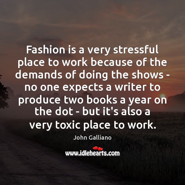 Fashion is a very stressful place to work because of the demands John Galliano Picture Quote