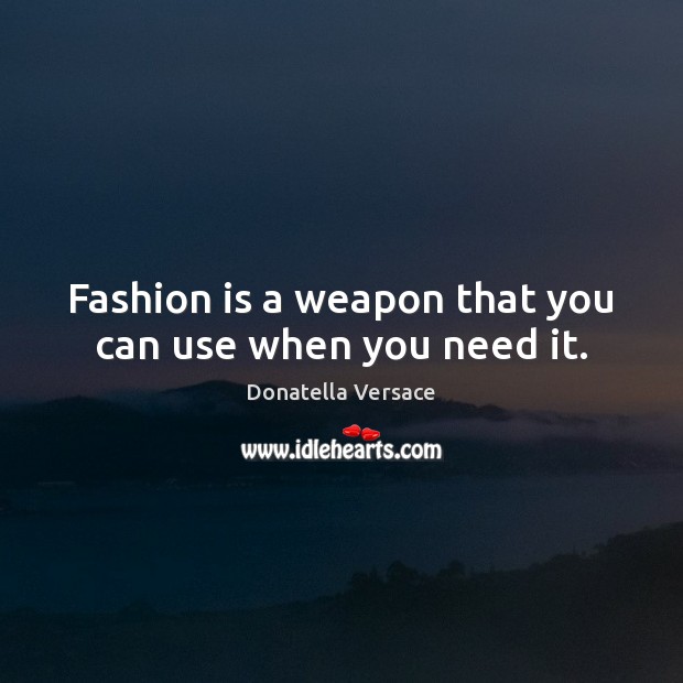 Fashion is a weapon that you can use when you need it. Donatella Versace Picture Quote