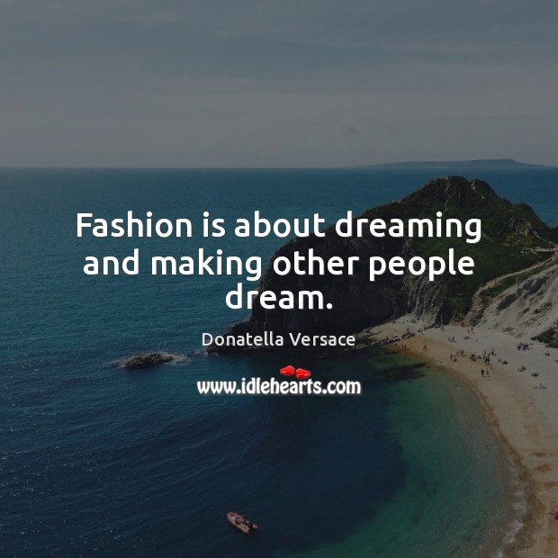 Fashion is about dreaming and making other people dream. Donatella Versace Picture Quote