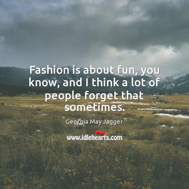 Fashion is about fun, you know, and I think a lot of people forget that sometimes. Georgia May Jagger Picture Quote