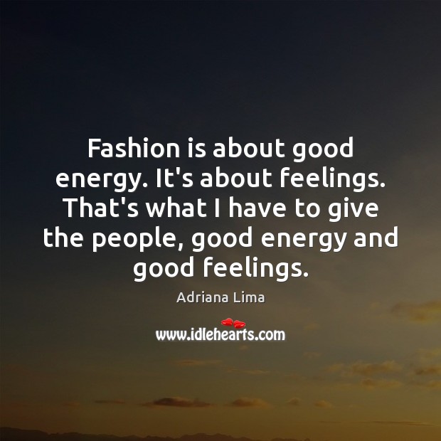 Fashion is about good energy. It’s about feelings. That’s what I have Adriana Lima Picture Quote