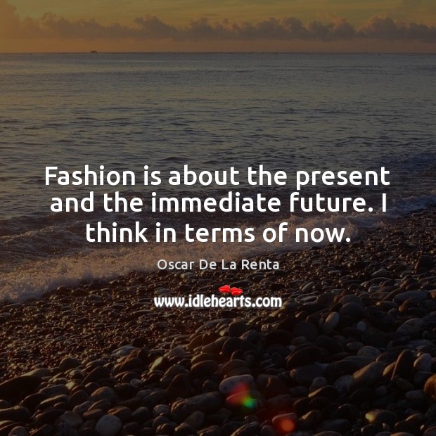 Fashion is about the present and the immediate future. I think in terms of now. Fashion Quotes Image
