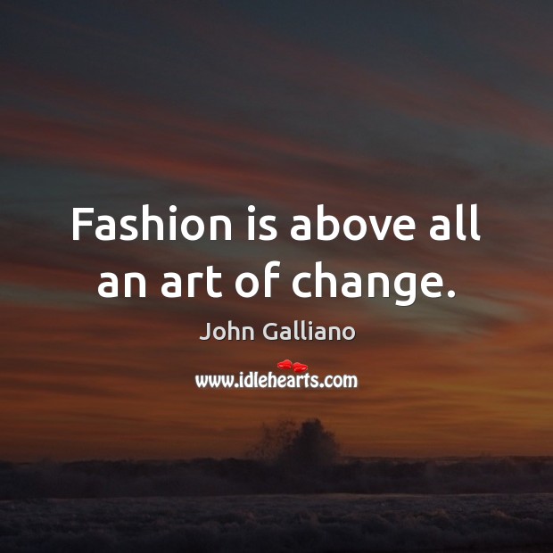 Fashion is above all an art of change. John Galliano Picture Quote