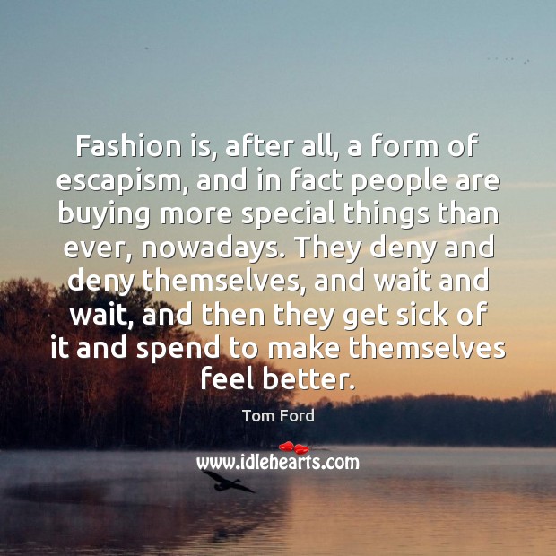 Fashion is, after all, a form of escapism, and in fact people Tom Ford Picture Quote