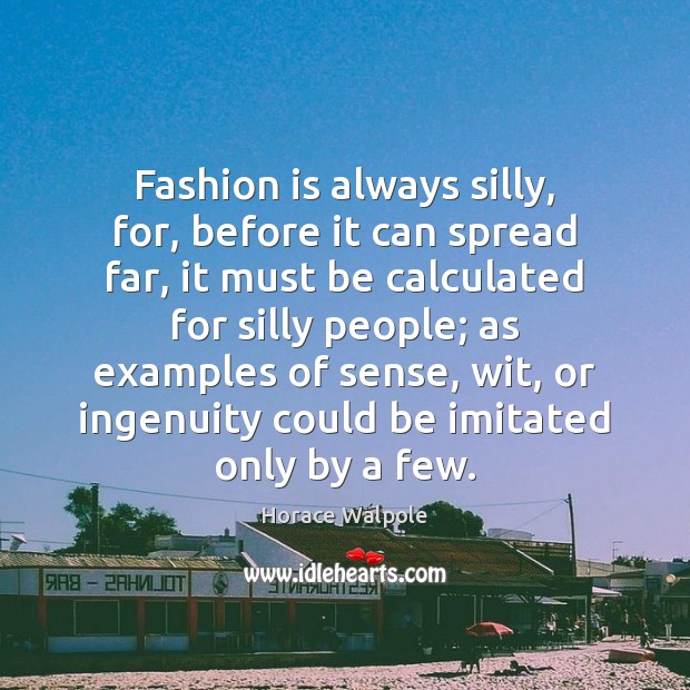 Fashion is always silly, for, before it can spread far, it must Horace Walpole Picture Quote