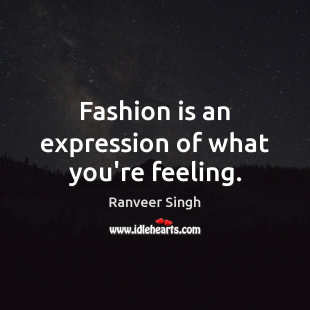 Fashion is an expression of what you’re feeling. Image