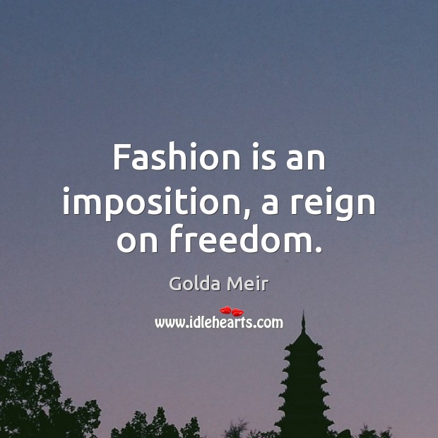 Fashion is an imposition, a reign on freedom. Golda Meir Picture Quote
