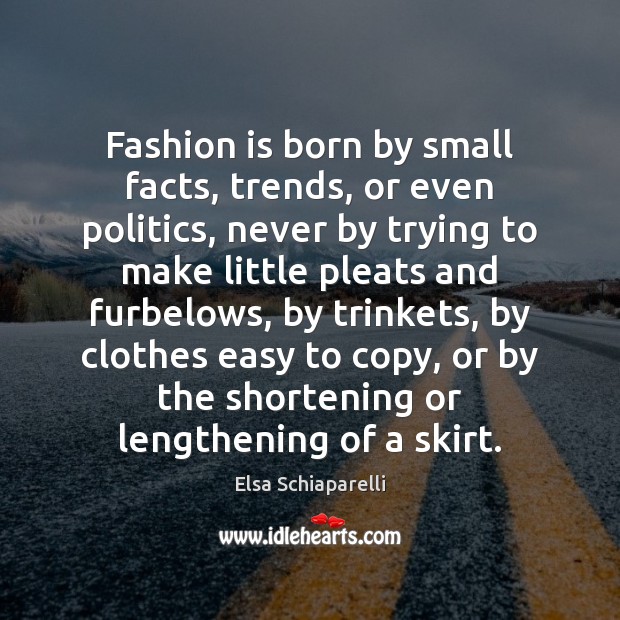 Fashion is born by small facts, trends, or even politics, never by Fashion Quotes Image