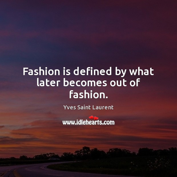 Fashion is defined by what later becomes out of fashion. Image