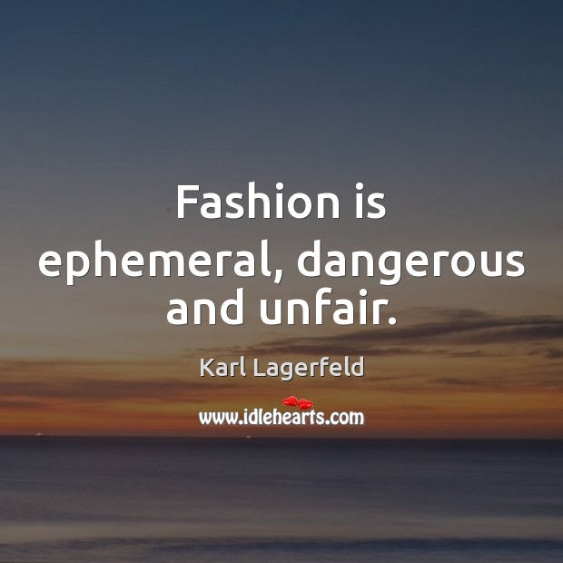 Fashion is ephemeral, dangerous and unfair. Karl Lagerfeld Picture Quote