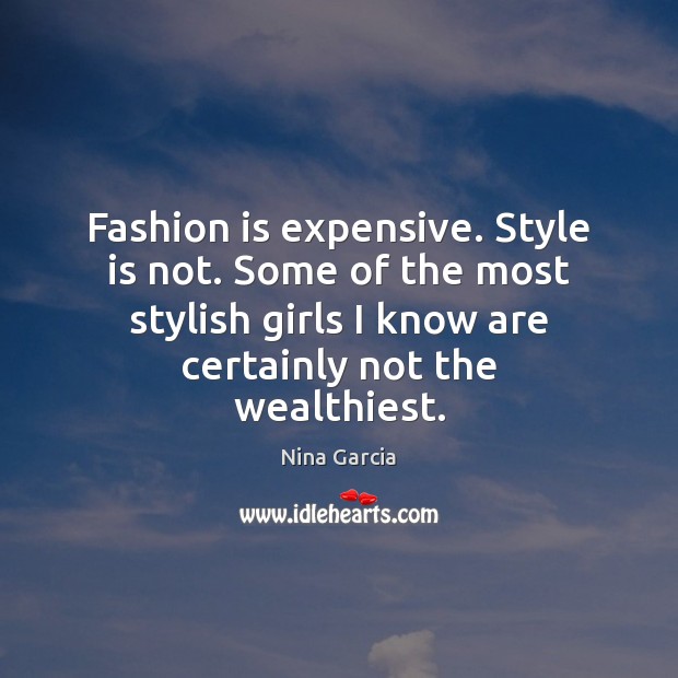 Fashion is expensive. Style is not. Some of the most stylish girls Nina Garcia Picture Quote