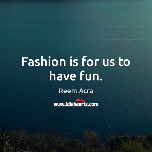 Fashion is for us to have fun. Reem Acra Picture Quote
