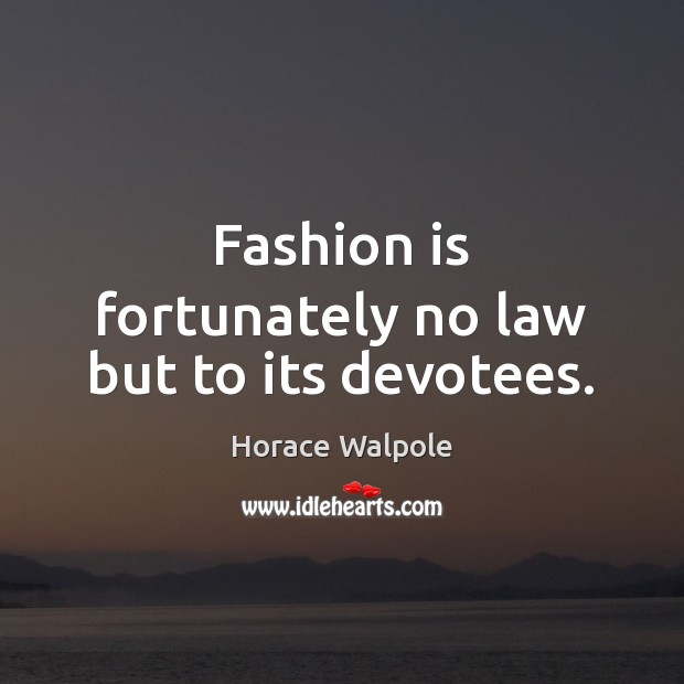 Fashion is fortunately no law but to its devotees. Horace Walpole Picture Quote