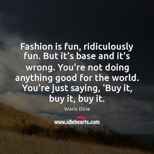 Fashion is fun, ridiculously fun. But it’s base and it’s wrong. You’re Fashion Quotes Image