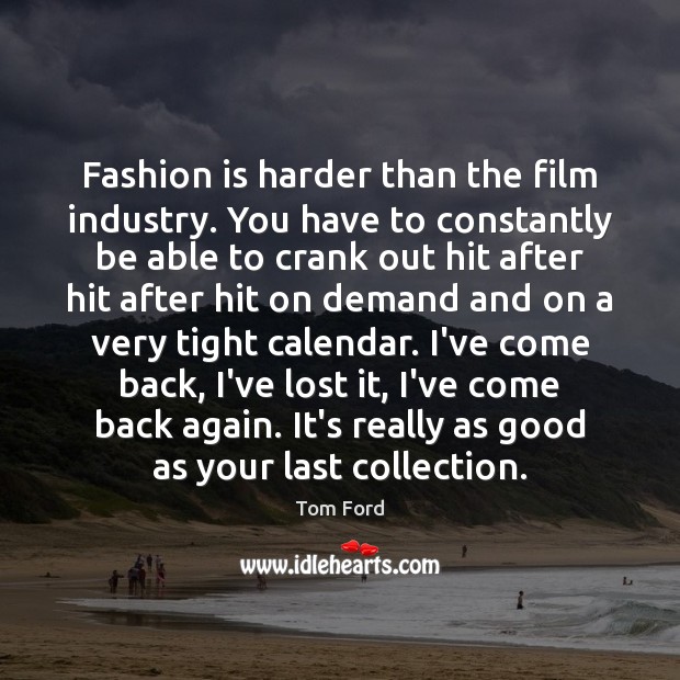 Fashion is harder than the film industry. You have to constantly be Image